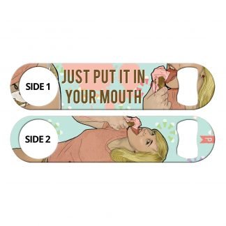 Put It In Your Mouth Flat Speed Bottle Opener by Professional Artist Keith P. Rein